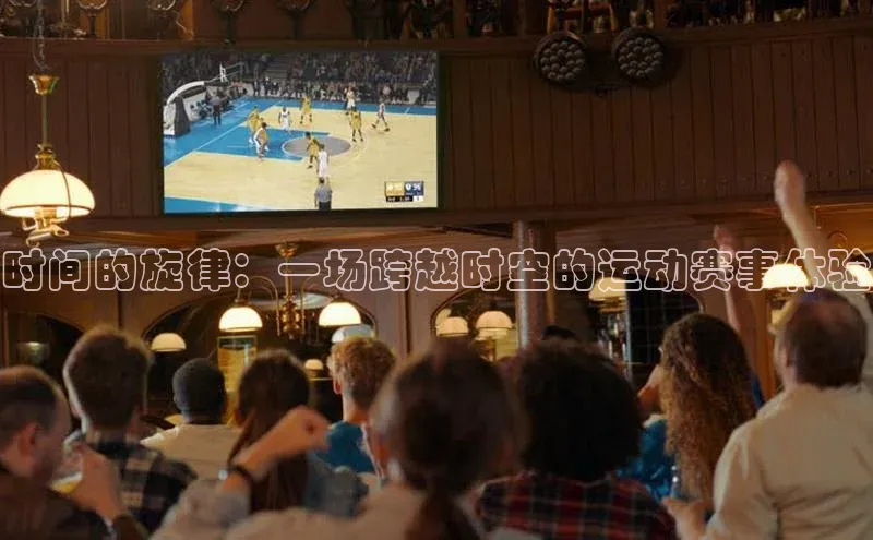 时间的旋律：一场跨越时空的运动赛事体验