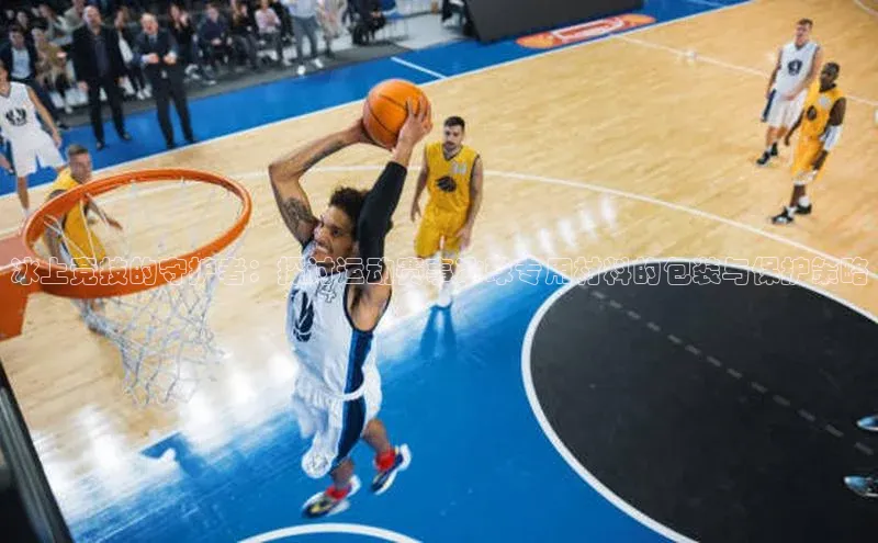 冰上竞技的守护者：探讨运动赛事冰球专用材料的包装与保护策略