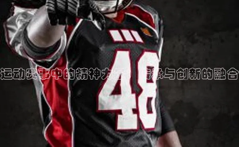 运动赛事中的精神力量：传承与创新的融合