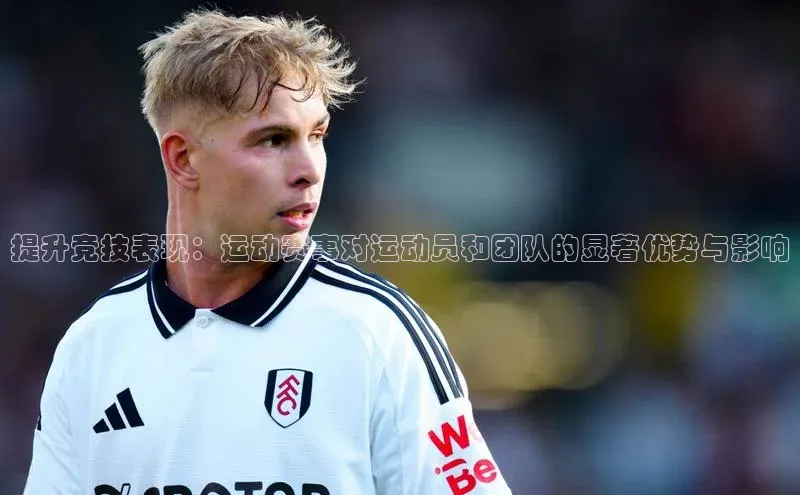 提升竞技表现：运动赛事对运动员和团队的显著优势与影响