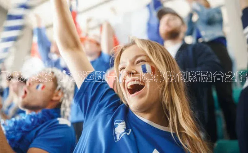 飞跃未来：顶级运动品牌与赛事的创新融合之路