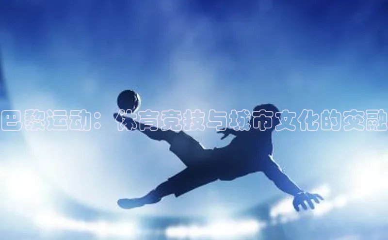 巴黎运动：体育竞技与城市文化的交融