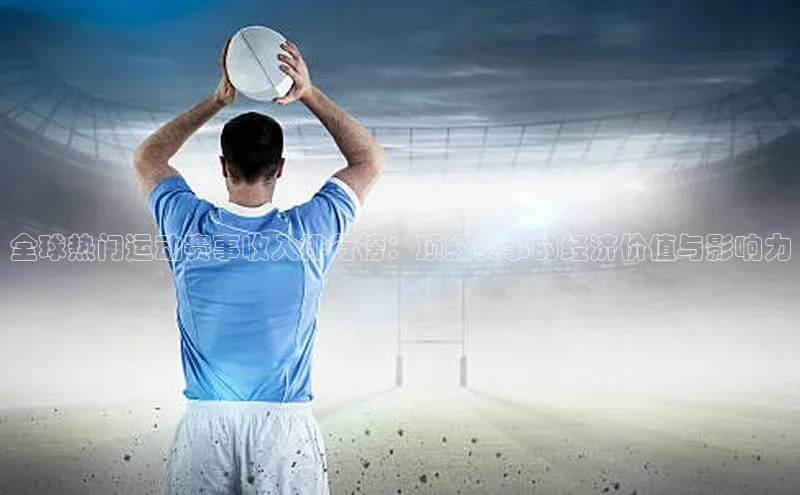 全球热门运动赛事收入排行榜：顶级赛事的经济价值与影响力