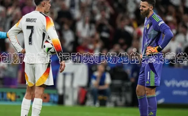 创新布局：运动赛事场地的未来美学