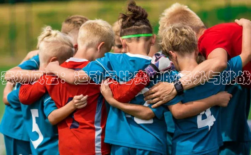 赛场风云：运动员比赛中的意外与挑战